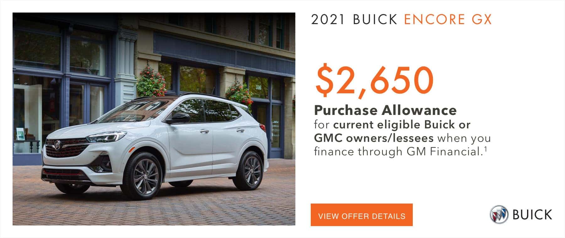 2021 BUICK ENCORE GX $2,650 PURCHASE ALLOWANCE FOR CURRENT ELIGIBLE BUICK OR GMC OWNERS/LESSEES WHEN YOU FINCANCE THROUGH GM FINANCIAL VIEW OFFER DETAILS