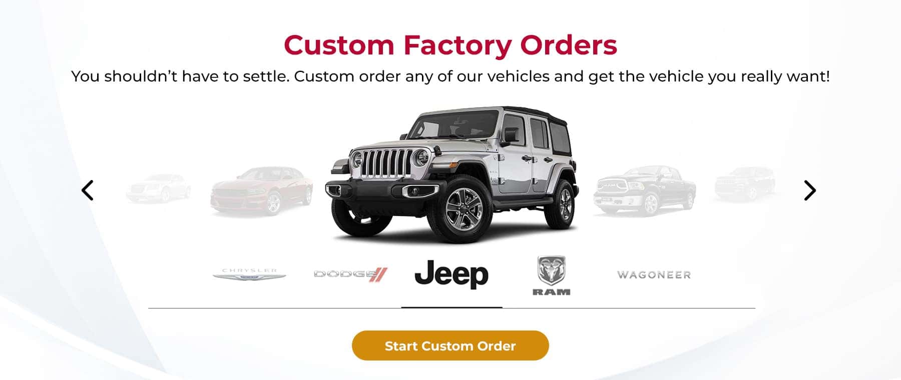 Custom Factory Orders You shouldn’t have to settle. Custom order any of our vehicles and get the vehicle you really want!