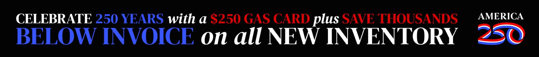 $250 Gas Card Plus Save Thousands Below Invoice