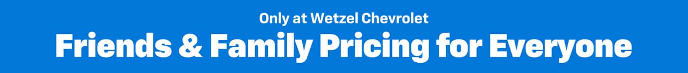 WEtzel Chevrolet Friends & Family Pricing for Everyone